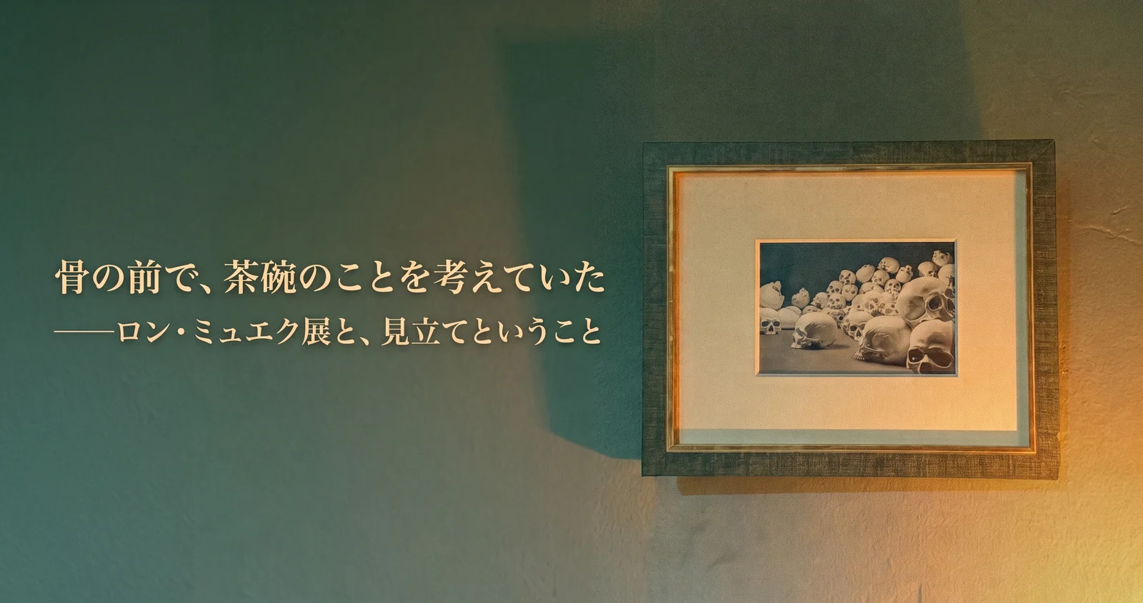 骨の前で、茶碗のことを考えていた ── ロン・ミュエク展と、見立てということ
